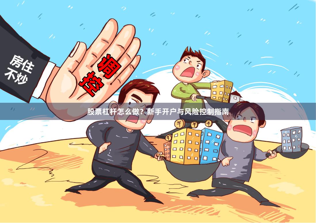股票杠杆怎么做？新手开户与风险控制指南