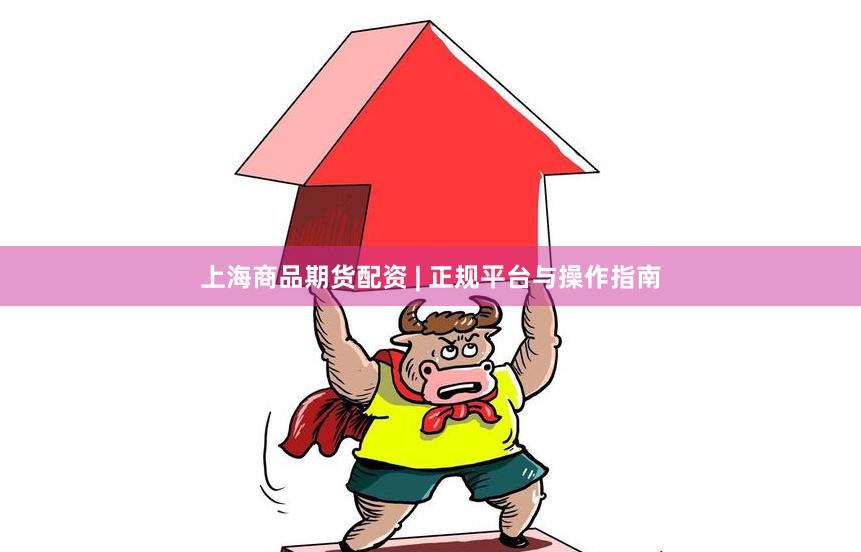 上海商品期货配资 | 正规平台与操作指南