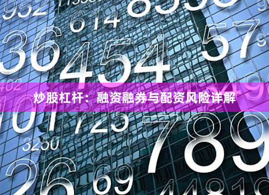 炒股杠杆：融资融券与配资风险详解