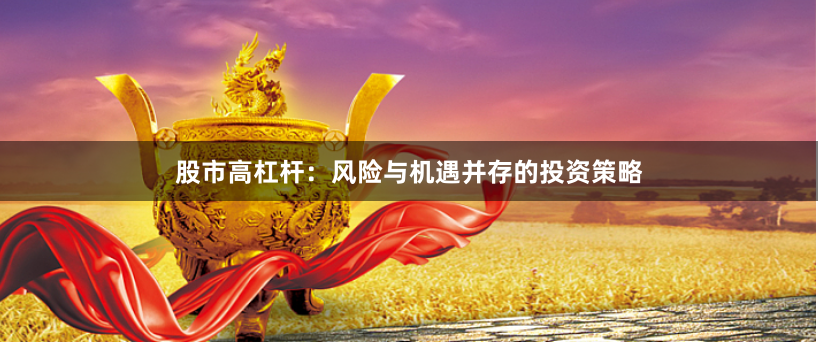 股市高杠杆：风险与机遇并存的投资策略