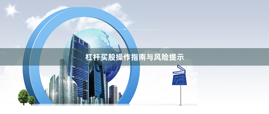 杠杆买股操作指南与风险提示