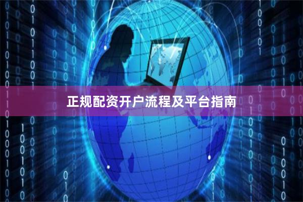 正规配资开户流程及平台指南