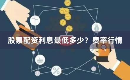 股票配资利息最低多少？费率行情