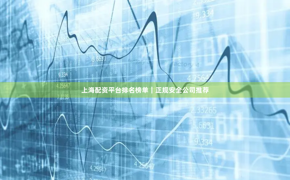 上海配资平台排名榜单｜正规安全公司推荐