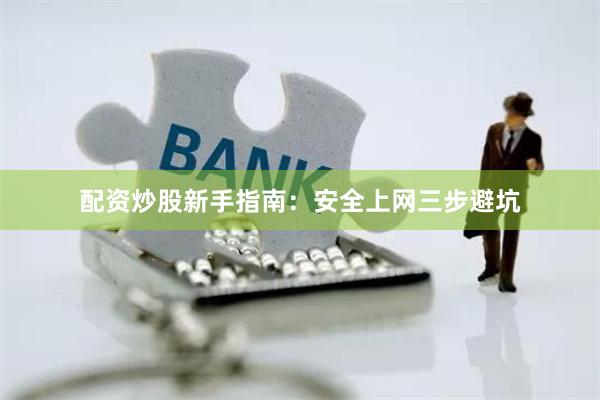 配资炒股新手指南：安全上网三步避坑