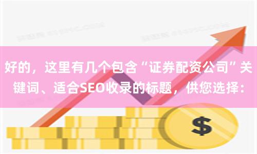 好的,这里有几个包含“证券配资公司”关键词、适合SEO收录的标题,供您选择: