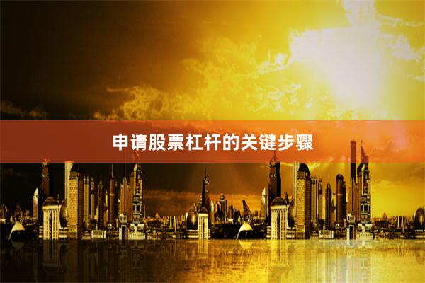 申请股票杠杆的关键步骤