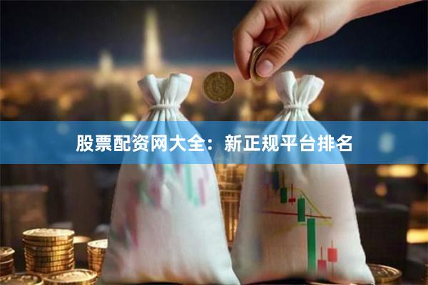 股票配资网大全：新正规平台排名