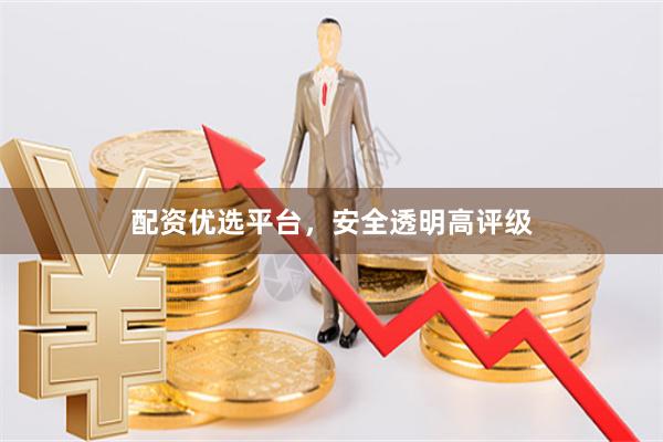 配资优选平台，安全透明高评级
