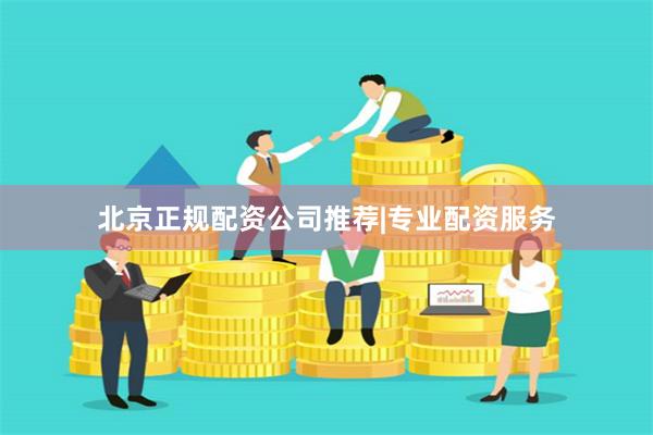北京正规配资公司推荐|专业配资服务