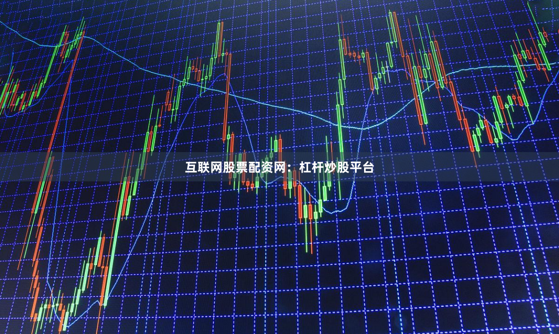 互联网股票配资网：杠杆炒股平台