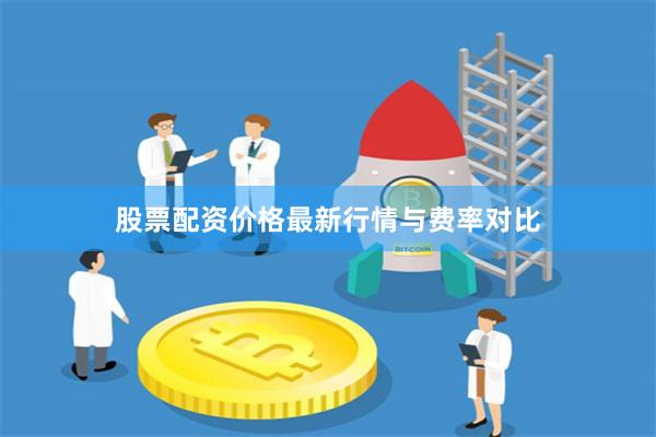 股票配资价格最新行情与费率对比