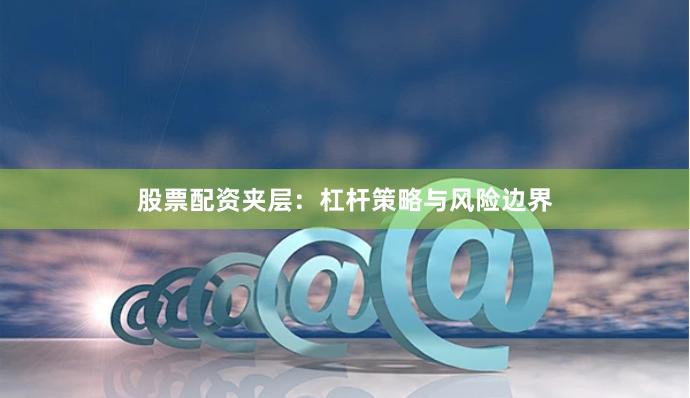 股票配资夹层：杠杆策略与风险边界